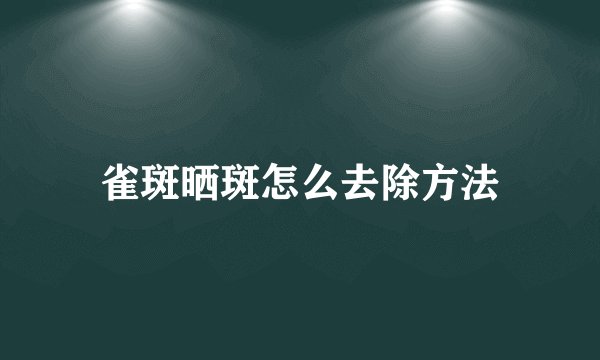 雀斑晒斑怎么去除方法