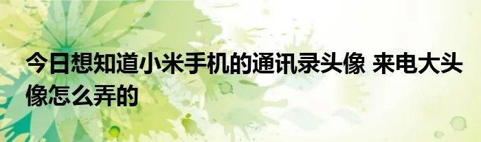 今日想知道小米手机的通讯录头像 来电大头像怎么弄的