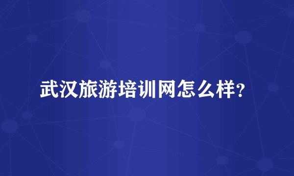 武汉旅游培训网怎么样？