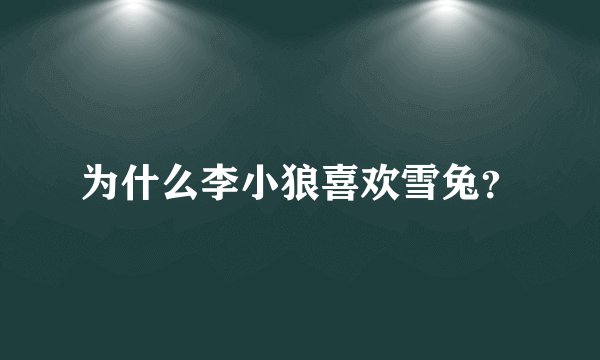 为什么李小狼喜欢雪兔？