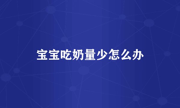 宝宝吃奶量少怎么办
