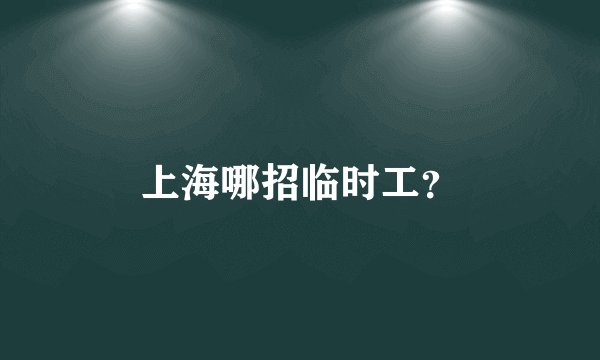 上海哪招临时工？