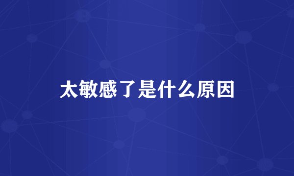 太敏感了是什么原因