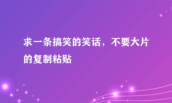 求一条搞笑的笑话，不要大片的复制粘贴
