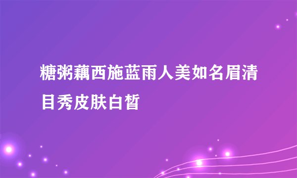 糖粥藕西施蓝雨人美如名眉清目秀皮肤白皙