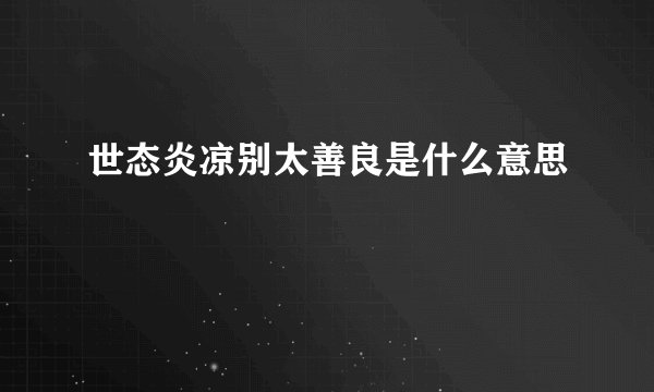 世态炎凉别太善良是什么意思