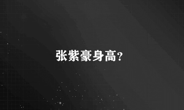 张紫豪身高？