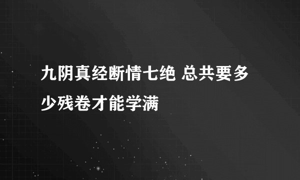 九阴真经断情七绝 总共要多少残卷才能学满