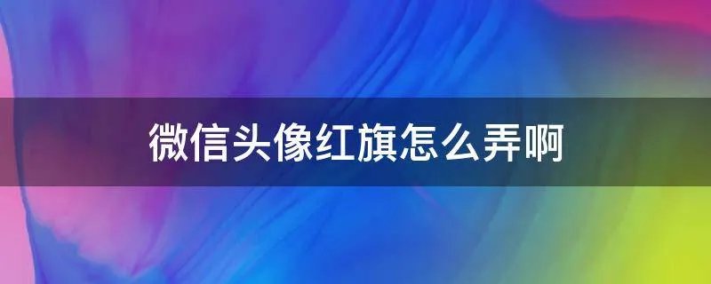 微信头像红旗怎么弄啊