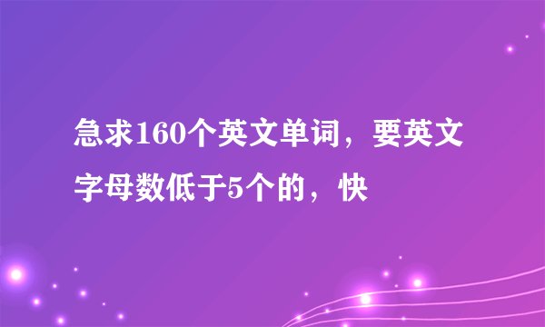 急求160个英文单词,要英文字母数低于5个的,快