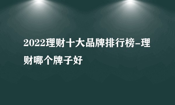 2022理财十大品牌排行榜-理财哪个牌子好