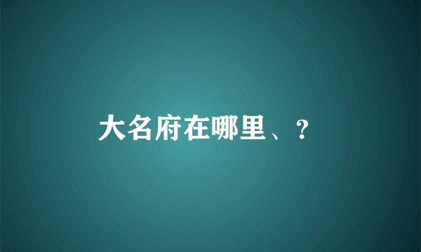 大名府在哪里、？