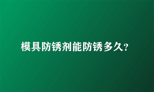 模具防锈剂能防锈多久？