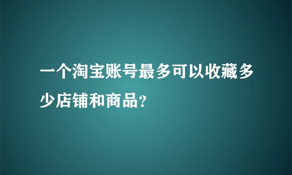 一个淘宝账号最多可以收藏多少店铺和商品？