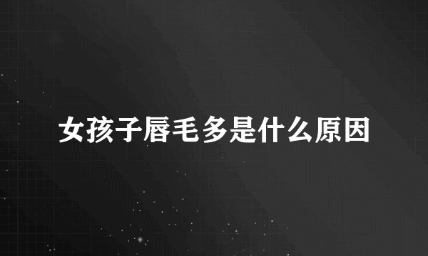 女孩子唇毛多是什么原因