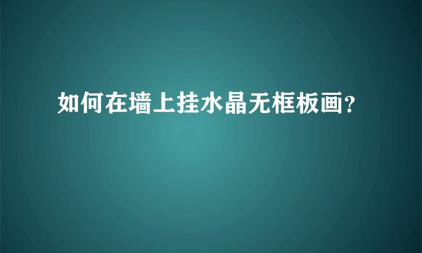 如何在墙上挂水晶无框板画？
