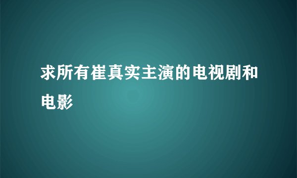 求所有崔真实主演的电视剧和电影