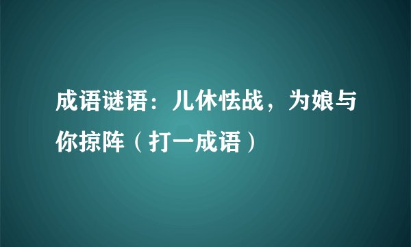 成语谜语：儿休怯战，为娘与你掠阵（打一成语）
