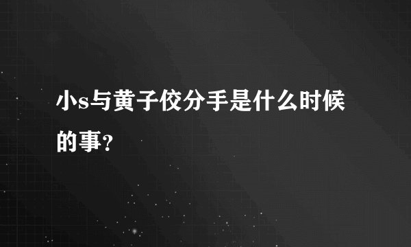 小s与黄子佼分手是什么时候的事？
