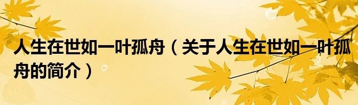 人生在世如一叶孤舟（关于人生在世如一叶孤舟的简介）