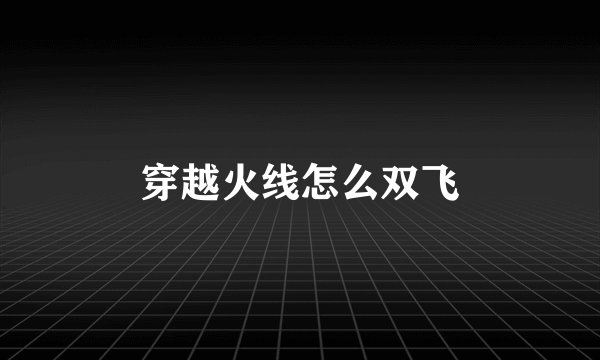 穿越火线怎么双飞