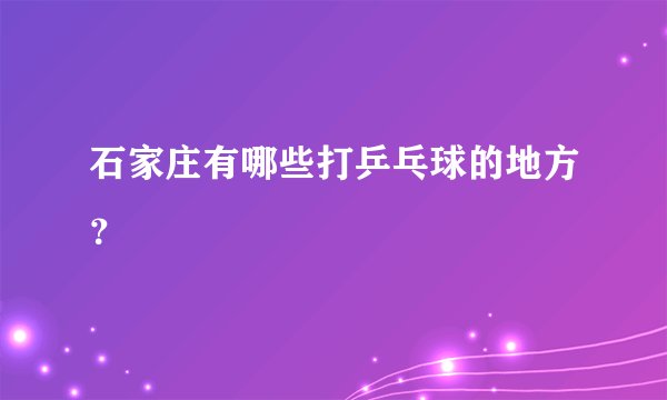 石家庄有哪些打乒乓球的地方？