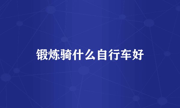 锻炼骑什么自行车好