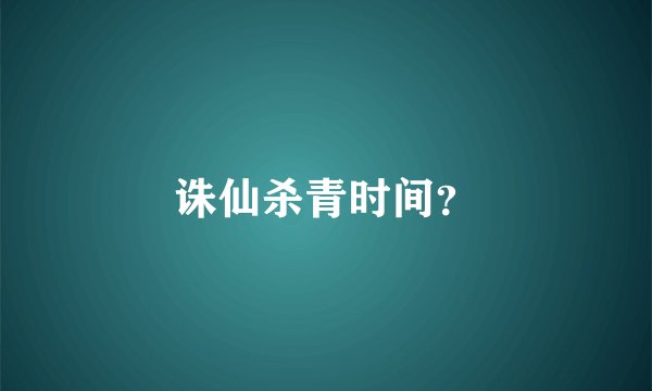 诛仙杀青时间？