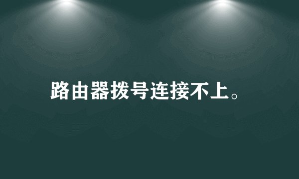 路由器拨号连接不上。