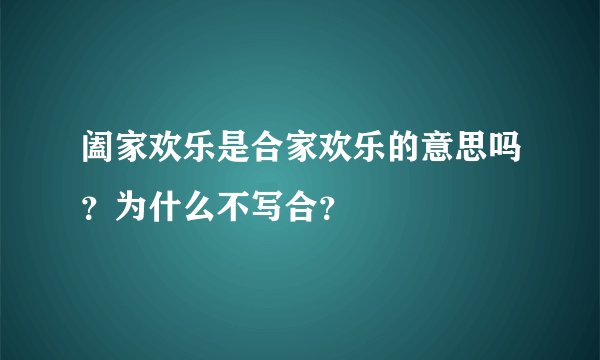 阖家欢乐是合家欢乐的意思吗?为什么不写合?