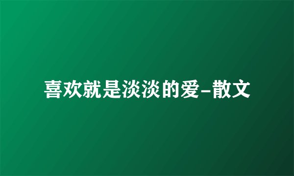 喜欢就是淡淡的爱-散文