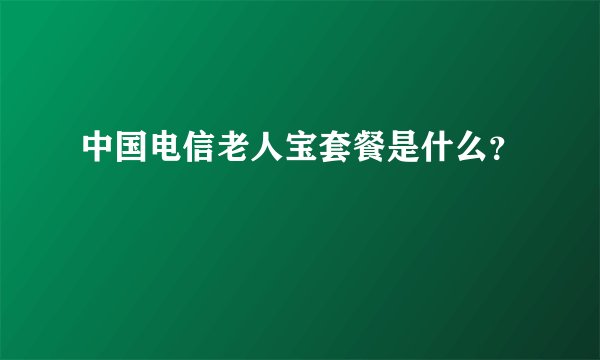 中国电信老人宝套餐是什么？