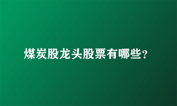 煤炭股龙头股票有哪些？