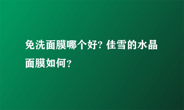 免洗面膜哪个好? 佳雪的水晶面膜如何？