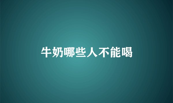 牛奶哪些人不能喝