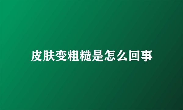 皮肤变粗糙是怎么回事