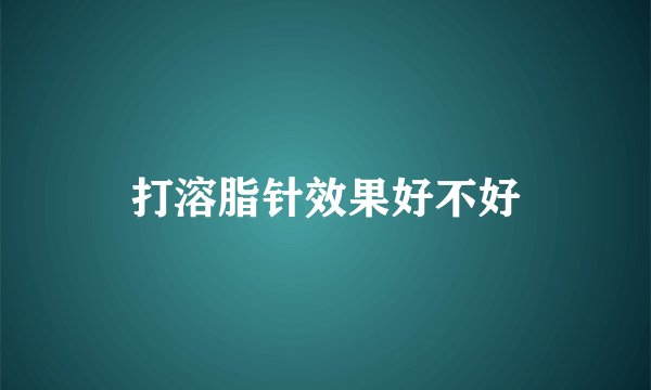 打溶脂针效果好不好