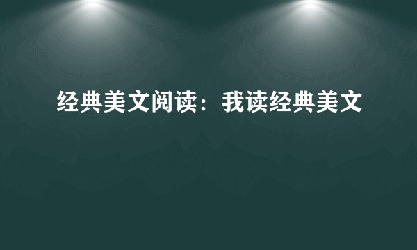 经典美文阅读：我读经典美文