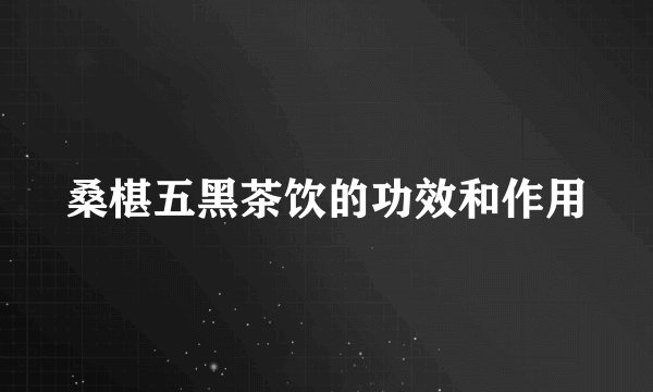 桑椹五黑茶饮的功效和作用