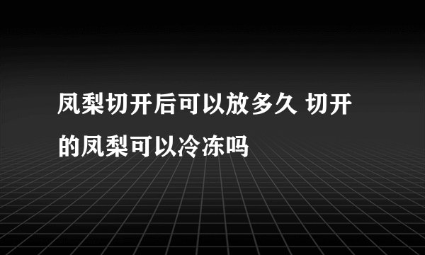 凤梨切开后可以放多久 切开的凤梨可以冷冻吗