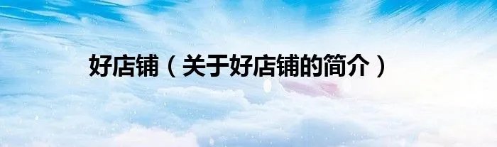 好店铺（关于好店铺的简介）
