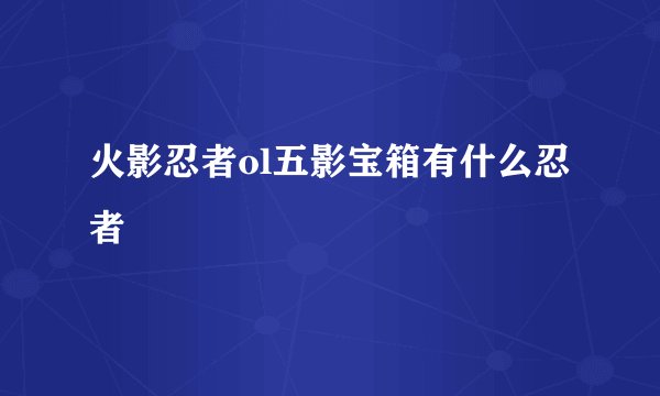 火影忍者ol五影宝箱有什么忍者