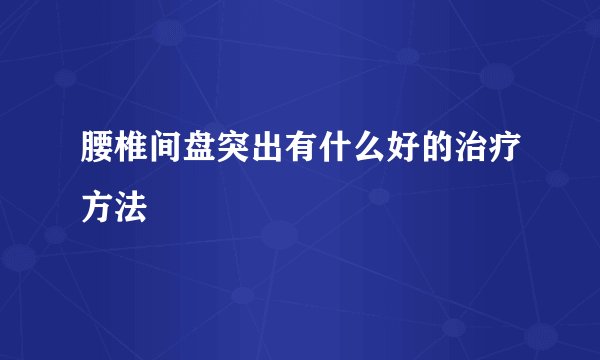 腰椎间盘突出有什么好的治疗方法
