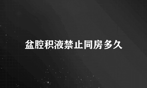 盆腔积液禁止同房多久