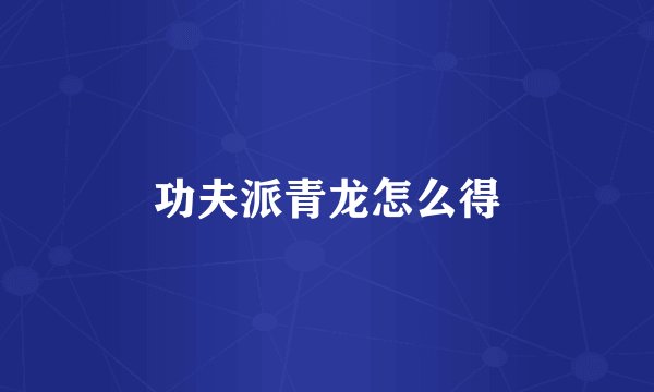 功夫派青龙怎么得