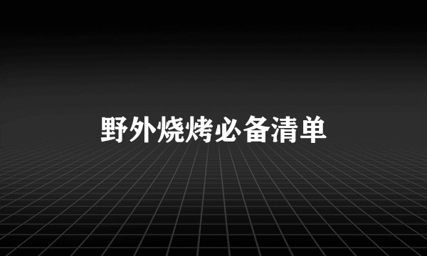 野外烧烤必备清单