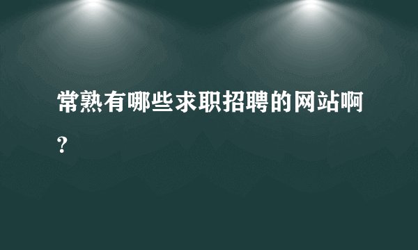 常熟有哪些求职招聘的网站啊？