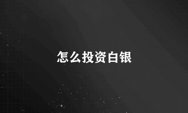 怎么投资白银