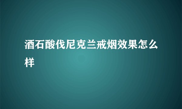 酒石酸伐尼克兰戒烟效果怎么样