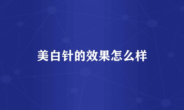 美白针的效果怎么样